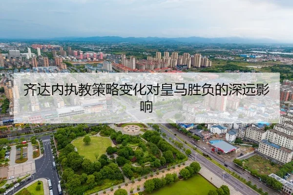 齐达内执教策略变化对皇马胜负的深远影响