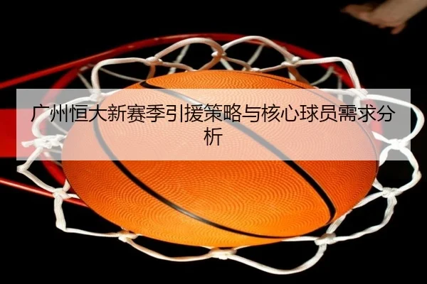广州恒大新赛季引援策略与核心球员需求分析